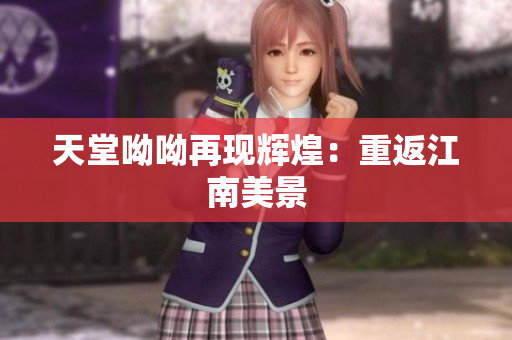 天堂呦呦再现辉煌：重返江南美景