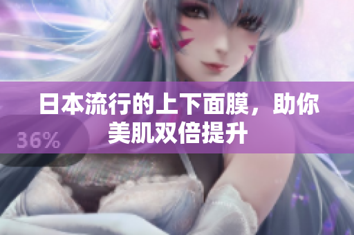 日本流行的上下面膜，助你美肌双倍提升