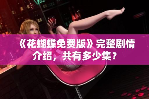 《花蝴蝶免费版》完整剧情介绍，共有多少集？