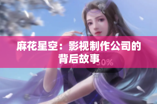 麻花星空：影视制作公司的背后故事