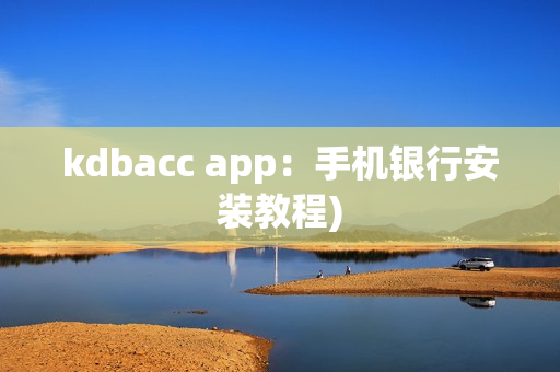 kdbacc app：手机银行安装教程)