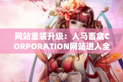 网站重装升级：人马畜禽CORPORATION网站进入全新时代