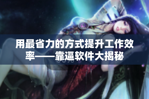 用最省力的方式提升工作效率——靠逼软件大揭秘