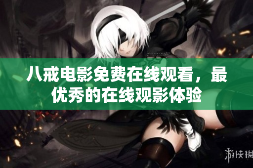 八戒电影免费在线观看，最优秀的在线观影体验