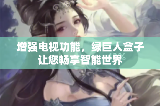 增强电视功能，绿巨人盒子让您畅享智能世界