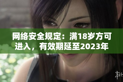 网络安全规定：满18岁方可进入，有效期延至2023年