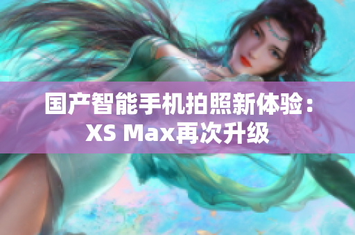 国产智能手机拍照新体验：XS Max再次升级