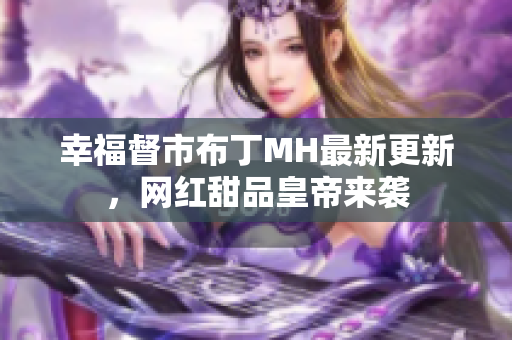 幸福督市布丁MH最新更新，网红甜品皇帝来袭