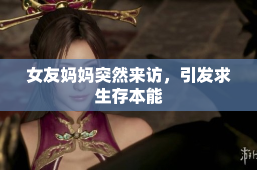 女友妈妈突然来访，引发求生存本能