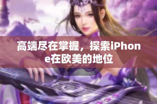 高端尽在掌握，探索iPhone在欧美的地位