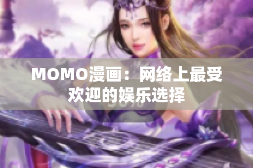 MOMO漫画：网络上最受欢迎的娱乐选择