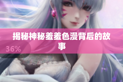 揭秘神秘羞羞色漫背后的故事