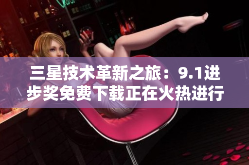 三星技术革新之旅：9.1进步奖免费下载正在火热进行！