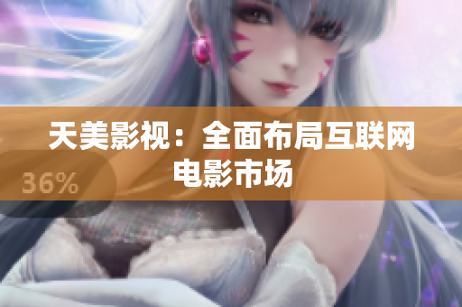 天美影视：全面布局互联网电影市场