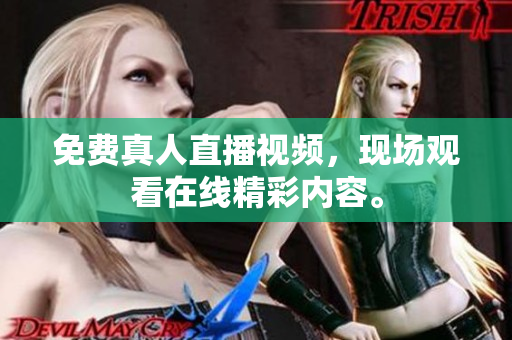 免费真人直播视频，现场观看在线精彩内容。