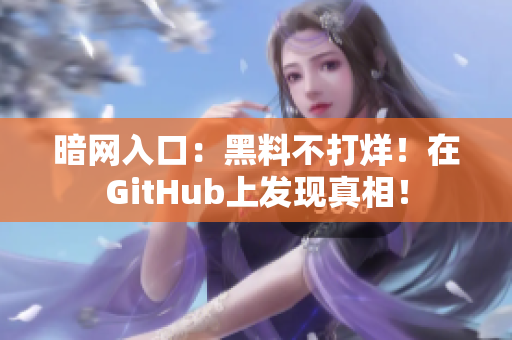 暗网入口：黑料不打烊！在GitHub上发现真相！