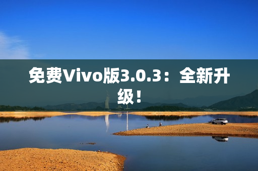 免费Vivo版3.0.3：全新升级！