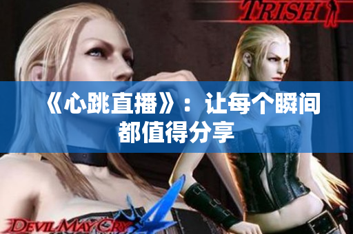 《心跳直播》：让每个瞬间都值得分享