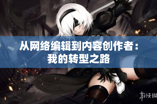 从网络编辑到内容创作者：我的转型之路