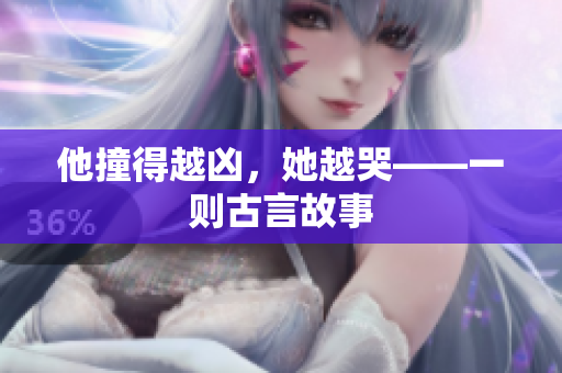 他撞得越凶，她越哭——一则古言故事