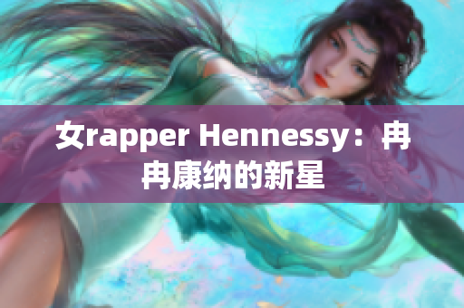 女rapper Hennessy：冉冉康纳的新星