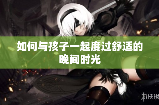 如何与孩子一起度过舒适的晚间时光