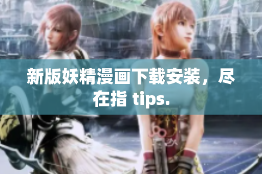 新版妖精漫画下载安装，尽在指 tips.