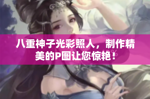 八重神子光彩照人，制作精美的P图让您惊艳！