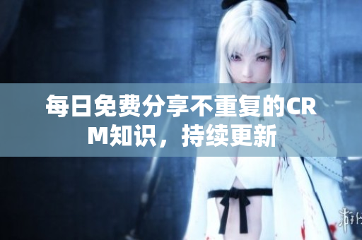 每日免费分享不重复的CRM知识，持续更新