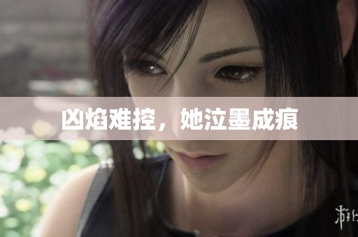 凶焰难控，她泣墨成痕