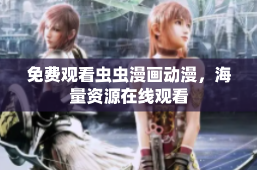 免费观看虫虫漫画动漫，海量资源在线观看
