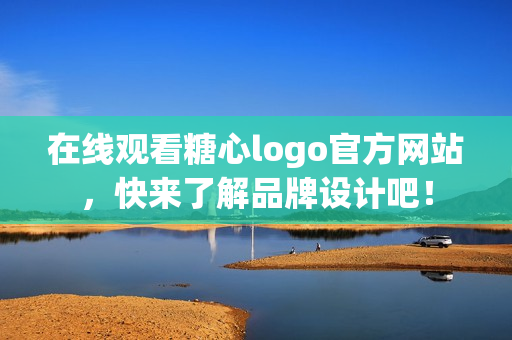 在线观看糖心logo官方网站，快来了解品牌设计吧！