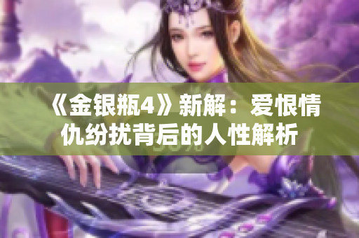 《金银瓶4》新解：爱恨情仇纷扰背后的人性解析
