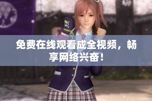 免费在线观看成全视频，畅享网络兴奋！
