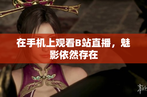 在手机上观看B站直播，魅影依然存在