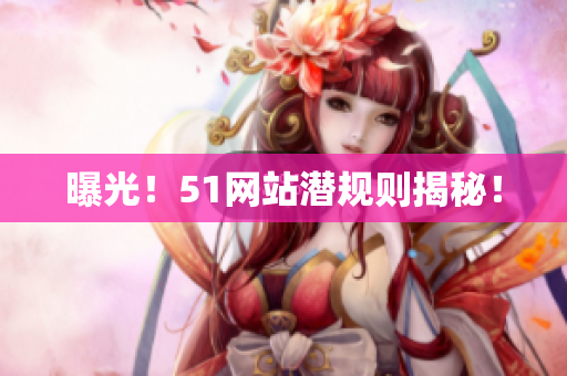 曝光！51网站潜规则揭秘！