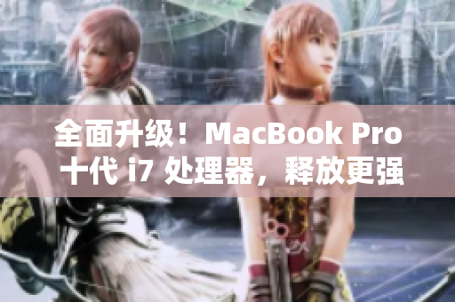 全面升级！MacBook Pro 十代 i7 处理器，释放更强性能！