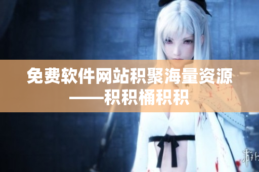 免费软件网站积聚海量资源——积积桶积积
