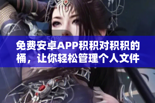 免费安卓APP积积对积积的桶，让你轻松管理个人文件