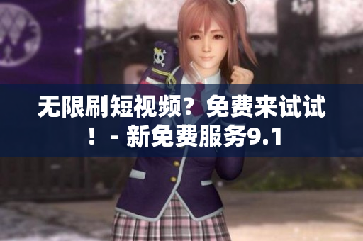 无限刷短视频？免费来试试！- 新免费服务9.1