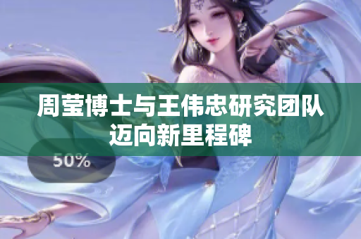 周莹博士与王伟忠研究团队迈向新里程碑