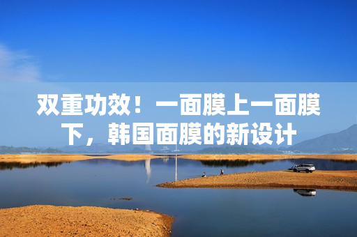 双重功效！一面膜上一面膜下，韩国面膜的新设计