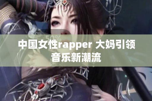 中国女性rapper 大妈引领音乐新潮流