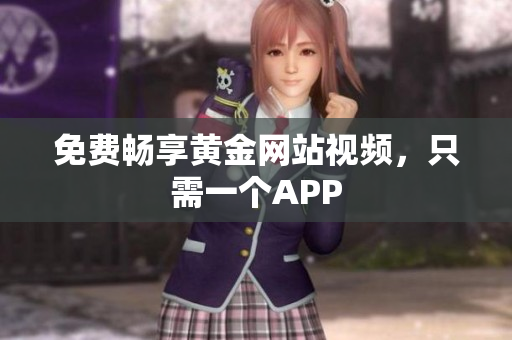 免费畅享黄金网站视频，只需一个APP