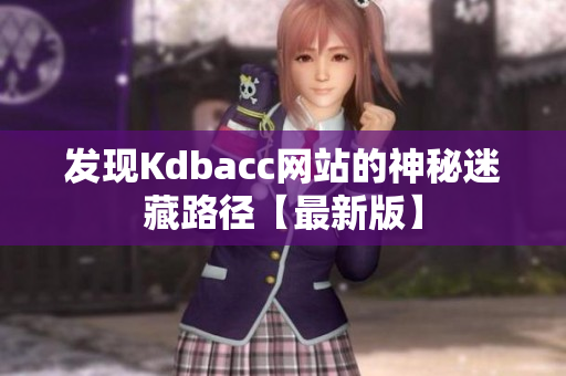 发现Kdbacc网站的神秘迷藏路径【最新版】
