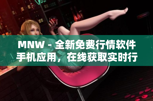 MNW - 全新免费行情软件手机应用，在线获取实时行情