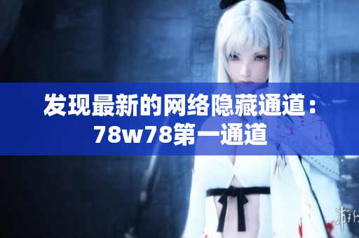 发现最新的网络隐藏通道：78w78第一通道