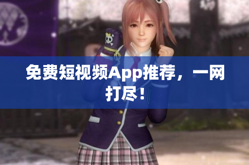免费短视频App推荐，一网打尽！