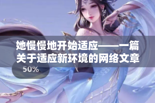 她慢慢地开始适应——一篇关于适应新环境的网络文章