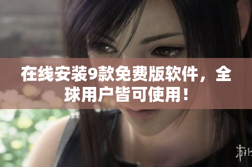 在线安装9款免费版软件，全球用户皆可使用！